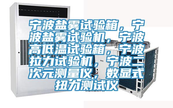 寧波鹽霧試驗箱，寧波鹽霧試驗機(jī)，寧波高低溫試驗箱，寧波拉力試驗機(jī)，寧波二次元測量儀，數(shù)顯式扭力測試儀