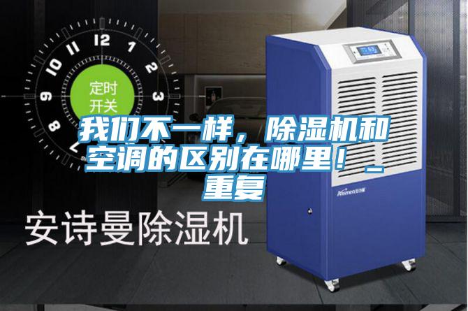 我們不一樣，除濕機和空調(diào)的區(qū)別在哪里！_重復(fù)