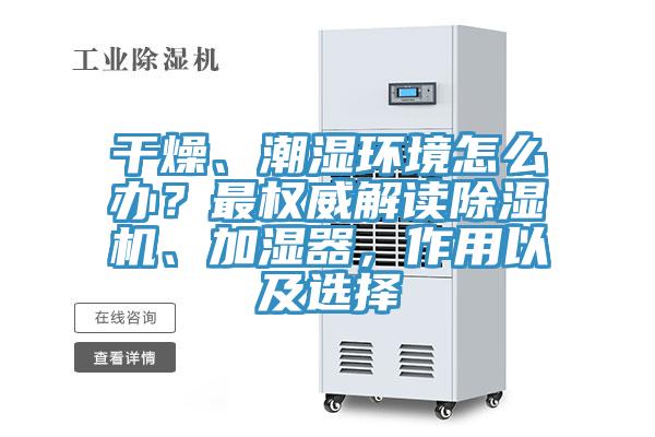 干燥、潮濕環(huán)境怎么辦？最權(quán)威解讀除濕機(jī)、加濕器，作用以及選擇
