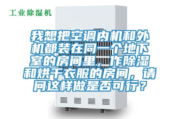 我想把空調(diào)內(nèi)機和外機都裝在同一個地下室的房間里，作除濕和烘干衣服的房間，請問這樣做是否可行？