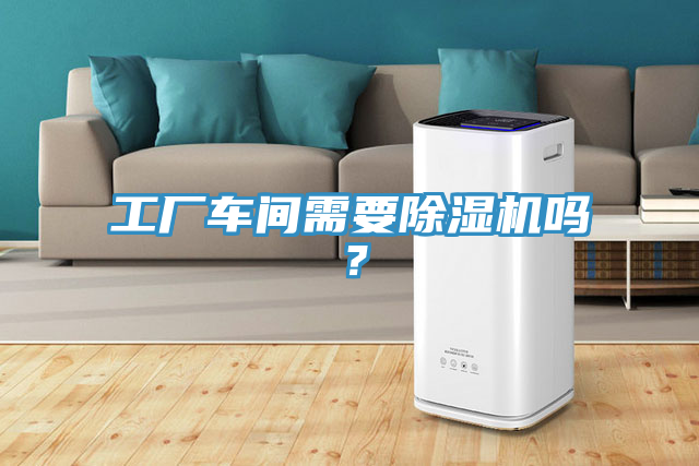 工廠車間需要除濕機(jī)嗎？