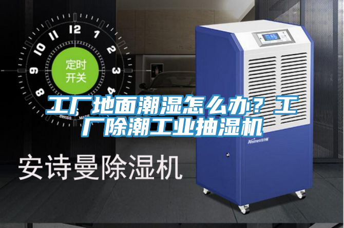 工廠地面潮濕怎么辦？工廠除潮工業(yè)抽濕機(jī)