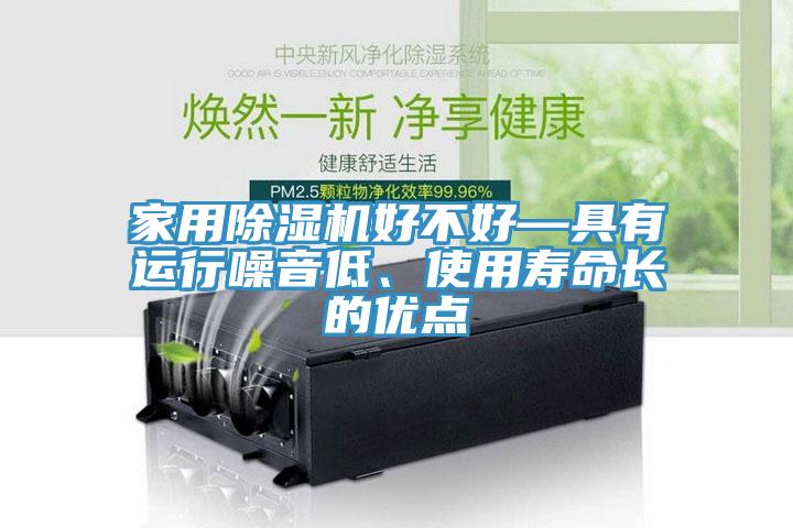 家用除濕機(jī)好不好—具有運(yùn)行噪音低、使用壽命長的優(yōu)點(diǎn)