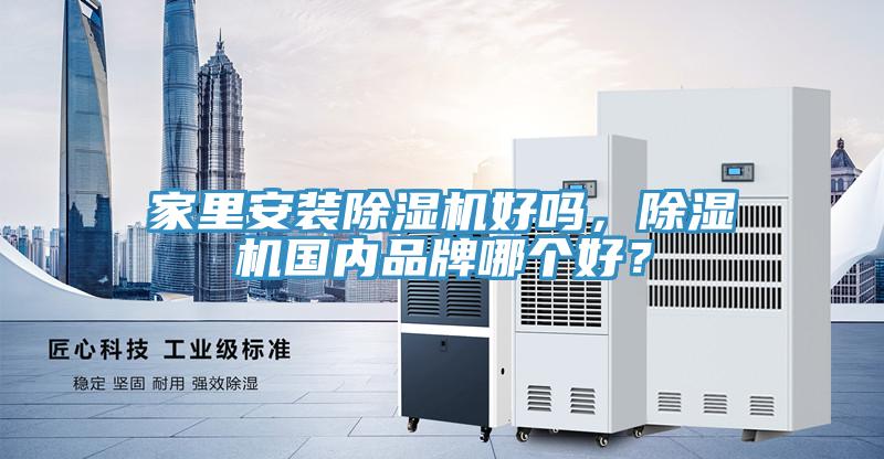 家里安裝除濕機(jī)好嗎，除濕機(jī)國(guó)內(nèi)品牌哪個(gè)好？