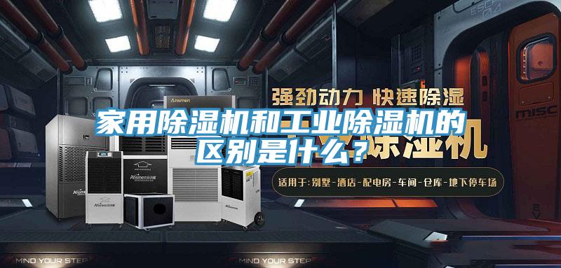 家用除濕機(jī)和工業(yè)除濕機(jī)的區(qū)別是什么？