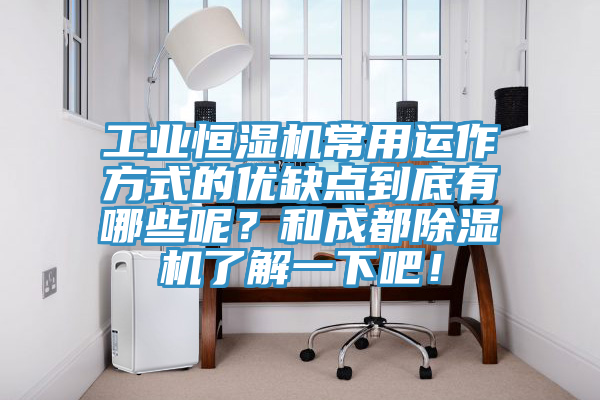工業(yè)恒濕機常用運作方式的優(yōu)缺點到底有哪些呢？和成都除濕機了解一下吧！