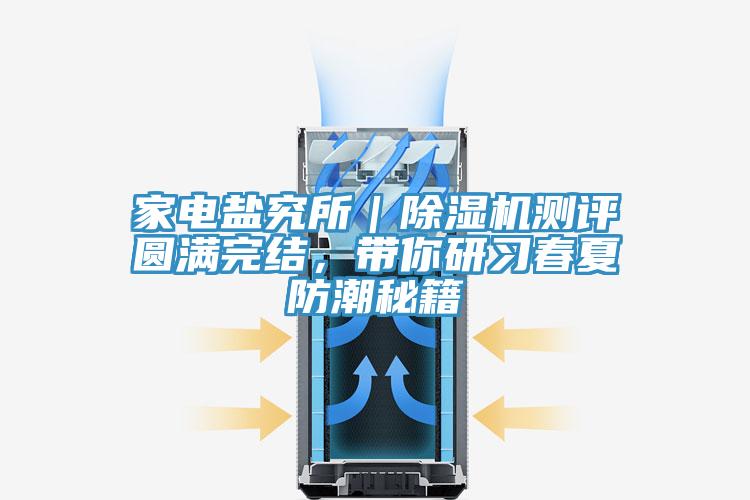 家電鹽究所｜除濕機(jī)測評圓滿完結(jié)，帶你研習(xí)春夏防潮秘籍