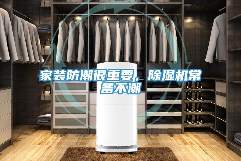 家裝防潮很重要，除濕機(jī)常備不潮