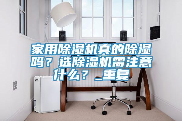 家用除濕機真的除濕嗎？選除濕機需注意什么？_重復(fù)