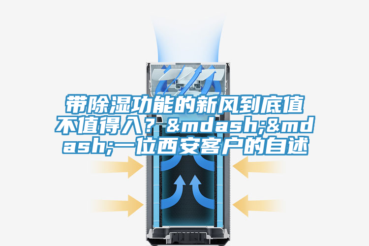 帶除濕功能的新風(fēng)到底值不值得入？&mdash;&mdash;一位西安客戶的自述