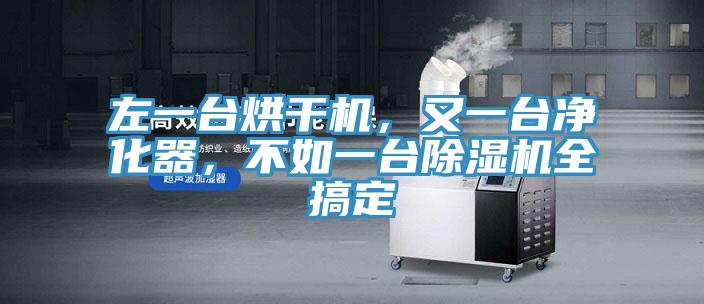 左一臺(tái)烘干機(jī)，又一臺(tái)凈化器，不如一臺(tái)除濕機(jī)全搞定