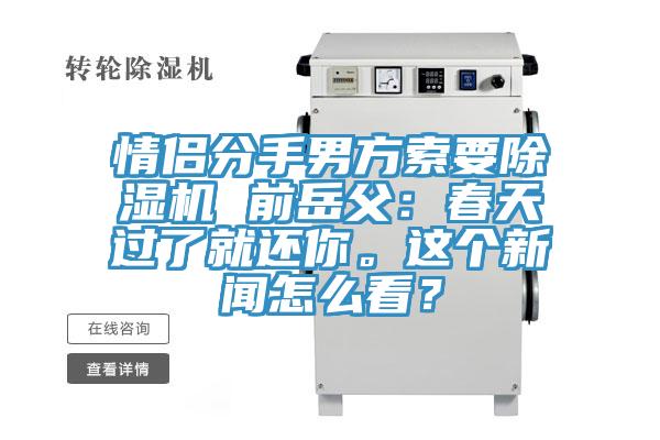 情侶分手男方索要除濕機(jī) 前岳父：春天過(guò)了就還你。這個(gè)新聞怎么看？