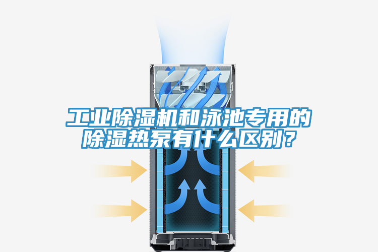 工業(yè)除濕機(jī)和泳池專用的除濕熱泵有什么區(qū)別？