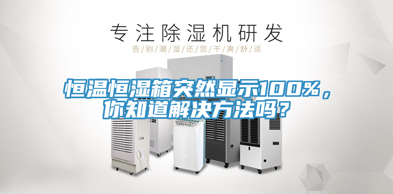 恒溫恒濕箱突然顯示100%，你知道解決方法嗎？