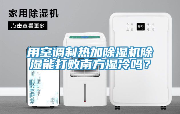 用空調(diào)制熱加除濕機(jī)除濕能打敗南方濕冷嗎？