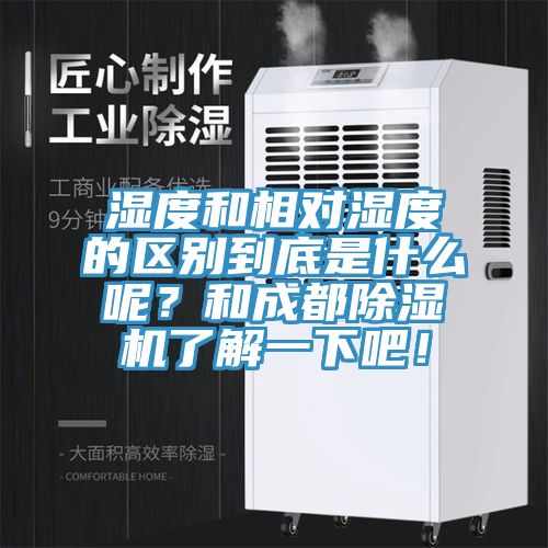 濕度和相對濕度的區(qū)別到底是什么呢？和成都除濕機(jī)了解一下吧！