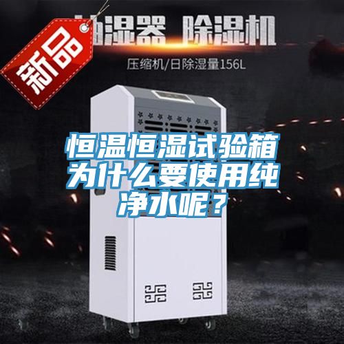 恒溫恒濕試驗(yàn)箱為什么要使用純凈水呢？