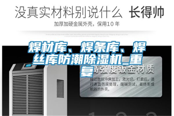 焊材庫、焊條庫、焊絲庫防潮除濕機(jī)_重復(fù)