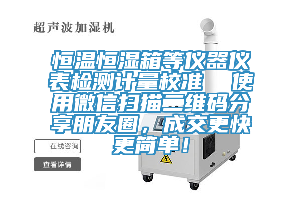 恒溫恒濕箱等儀器儀表檢測計量校準(zhǔn)  使用微信掃描二維碼分享朋友圈，成交更快更簡單！