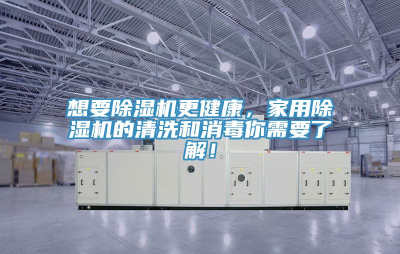 想要除濕機更健康，家用除濕機的清洗和消毒你需要了解！