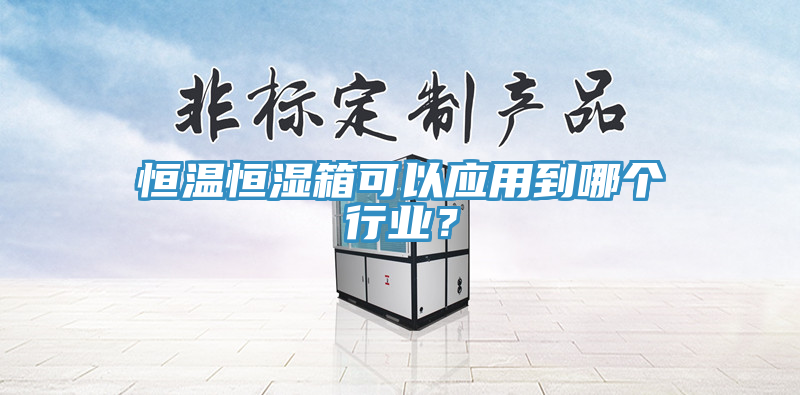 恒溫恒濕箱可以應(yīng)用到哪個行業(yè)？