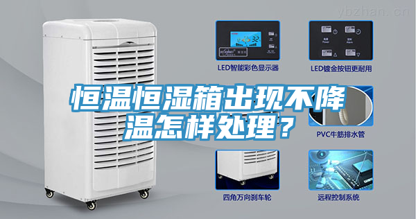 恒溫恒濕箱出現(xiàn)不降溫怎樣處理？