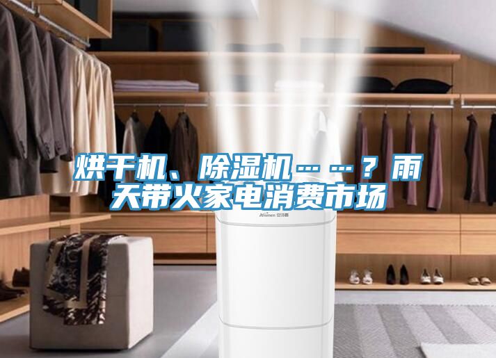 烘干機(jī)、除濕機(jī)……？雨天帶火家電消費(fèi)市場