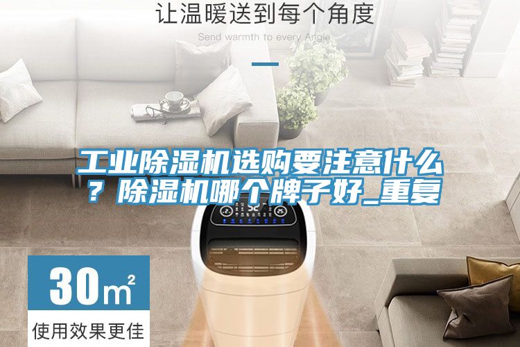 工業(yè)除濕機選購要注意什么？除濕機哪個牌子好_重復(fù)