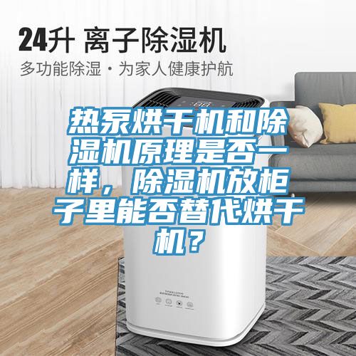 熱泵烘干機(jī)和除濕機(jī)原理是否一樣，除濕機(jī)放柜子里能否替代烘干機(jī)？