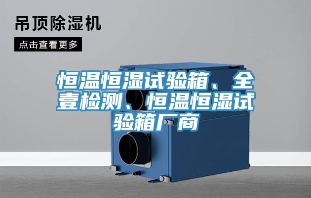 恒溫恒濕試驗(yàn)箱、全壹檢測、恒溫恒濕試驗(yàn)箱廠商