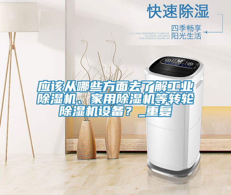 應(yīng)該從哪些方面去了解工業(yè)除濕機(jī)、家用除濕機(jī)等轉(zhuǎn)輪除濕機(jī)設(shè)備？_重復(fù)