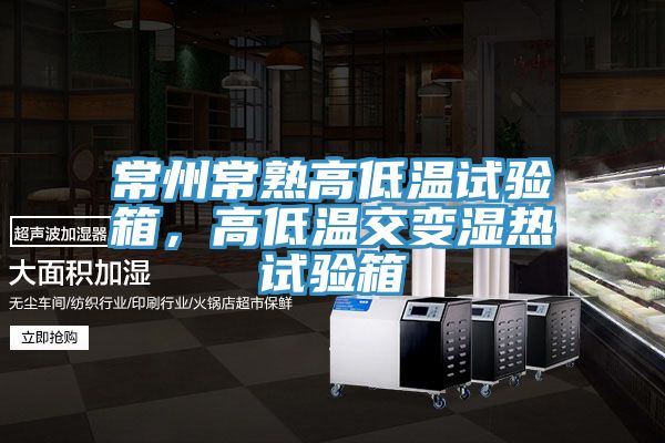 常州常熟高低溫試驗箱，高低溫交變濕熱試驗箱