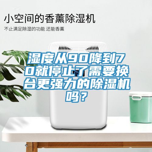 濕度從90降到70就停止了需要換臺更強(qiáng)力的除濕機(jī)嗎？