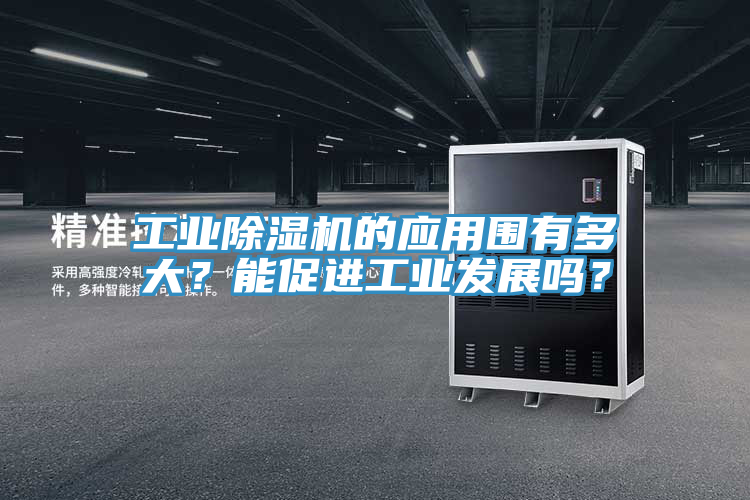 工業(yè)除濕機(jī)的應(yīng)用圍有多大？能促進(jìn)工業(yè)發(fā)展嗎？