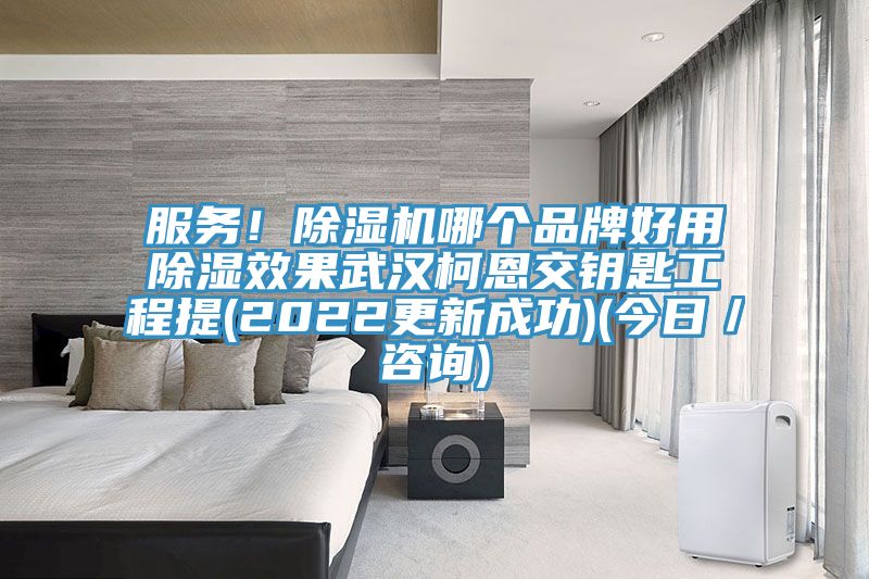 服務(wù)！除濕機哪個品牌好用除濕效果武漢柯恩交鑰匙工程提(2022更新成功)(今日／咨詢)