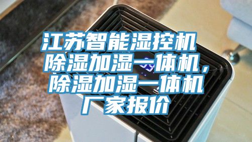 江蘇智能濕控機 除濕加濕一體機，除濕加濕一體機廠家報價