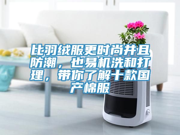 比羽絨服更時(shí)尚并且防潮，也易機(jī)洗和打理，帶你了解十款國(guó)產(chǎn)棉服