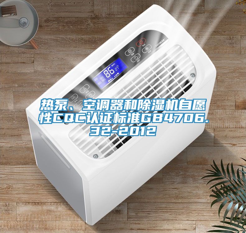 熱泵、空調(diào)器和除濕機(jī)自愿性CQC認(rèn)證標(biāo)準(zhǔn)GB4706.32-2012