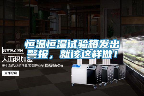 恒溫恒濕試驗箱發(fā)出警報，就該這樣做！