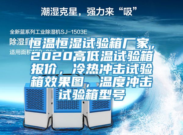 恒溫恒濕試驗箱廠家，2020高低溫試驗箱報價，冷熱沖擊試驗箱效果圖，溫度沖擊試驗箱型號