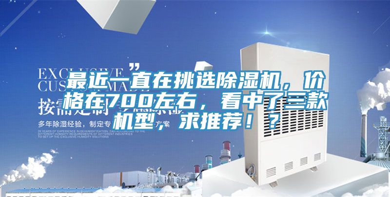 最近一直在挑選除濕機(jī)，價(jià)格在700左右，看中了三款機(jī)型，求推薦??？