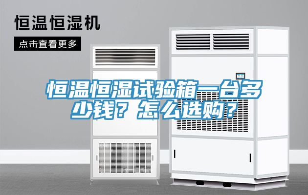 恒溫恒濕試驗箱一臺多少錢？怎么選購？