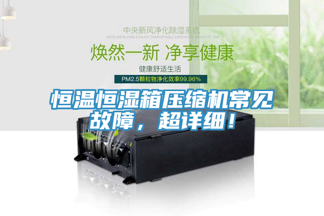 恒溫恒濕箱壓縮機(jī)常見故障，超詳細(xì)！