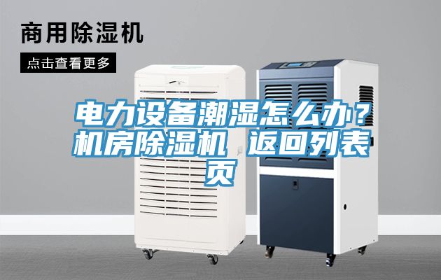 電力設(shè)備潮濕怎么辦？機(jī)房除濕機(jī) 返回列表頁