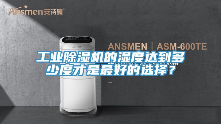 工業(yè)除濕機(jī)的濕度達(dá)到多少度才是最好的選擇？