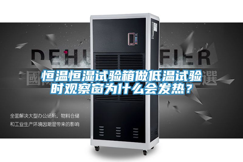 恒溫恒濕試驗箱做低溫試驗時觀察窗為什么會發(fā)熱？