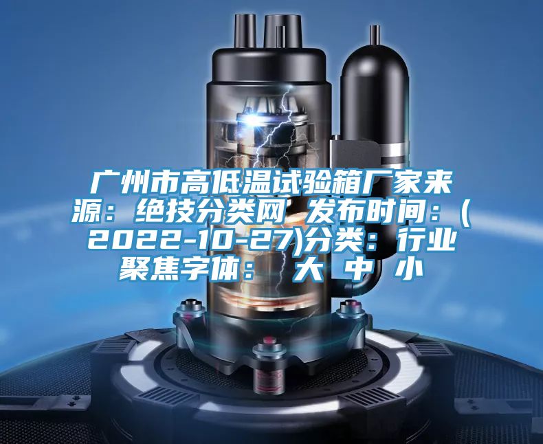 廣州市高低溫試驗(yàn)箱廠家來源：絕技分類網(wǎng) 發(fā)布時(shí)間：(2022-10-27)分類：行業(yè)聚焦字體： 大 中 小