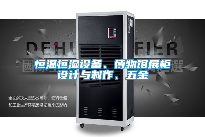 恒溫恒濕設(shè)備、博物館展柜設(shè)計(jì)與制作、五金