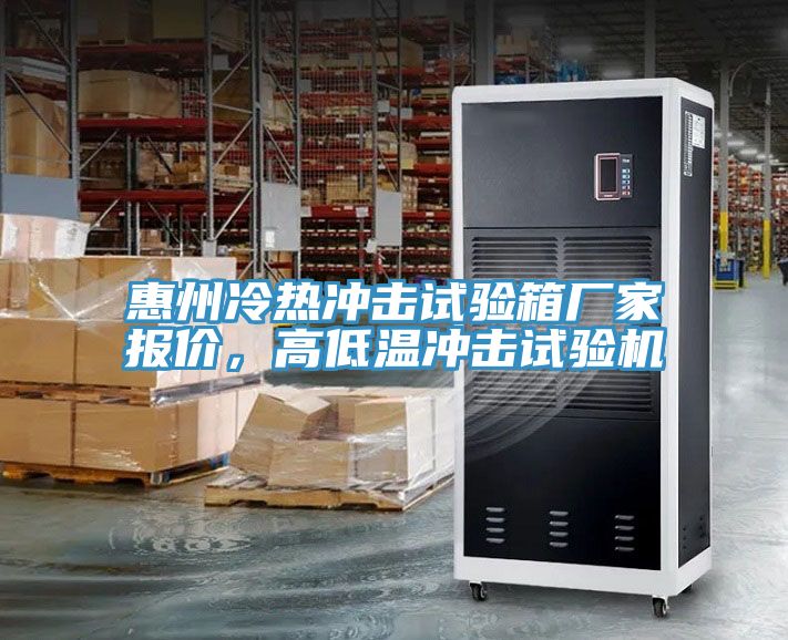 惠州冷熱沖擊試驗箱廠家報價，高低溫沖擊試驗機