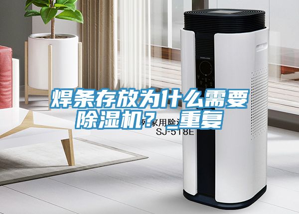 焊條存放為什么需要除濕機(jī)？_重復(fù)